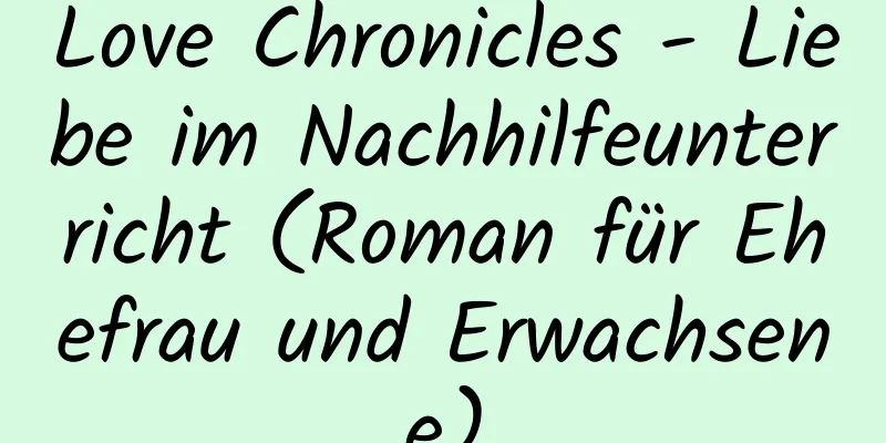 Love Chronicles - Liebe im Nachhilfeunterricht (Roman für Ehefrau und Erwachsene)