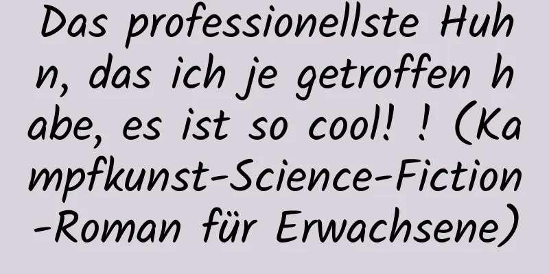 Das professionellste Huhn, das ich je getroffen habe, es ist so cool! ! (Kampfkunst-Science-Fiction-Roman für Erwachsene)