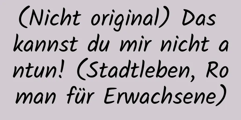 (Nicht original) Das kannst du mir nicht antun! (Stadtleben, Roman für Erwachsene)