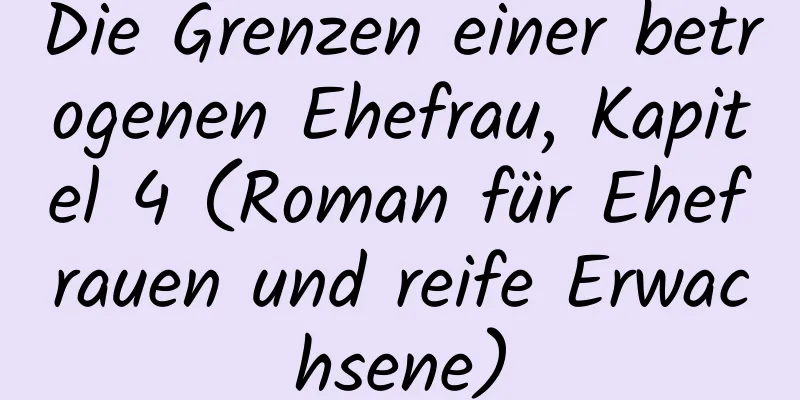 Die Grenzen einer betrogenen Ehefrau, Kapitel 4 (Roman für Ehefrauen und reife Erwachsene)