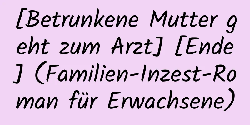 [Betrunkene Mutter geht zum Arzt] [Ende] (Familien-Inzest-Roman für Erwachsene)