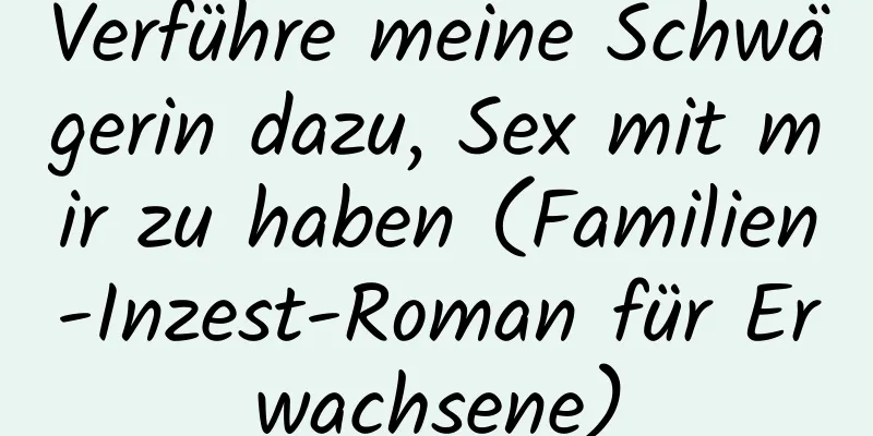 Verführe meine Schwägerin dazu, Sex mit mir zu haben (Familien-Inzest-Roman für Erwachsene)