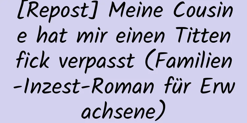 [Repost] Meine Cousine hat mir einen Tittenfick verpasst (Familien-Inzest-Roman für Erwachsene)