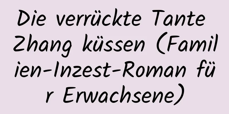 Die verrückte Tante Zhang küssen (Familien-Inzest-Roman für Erwachsene)