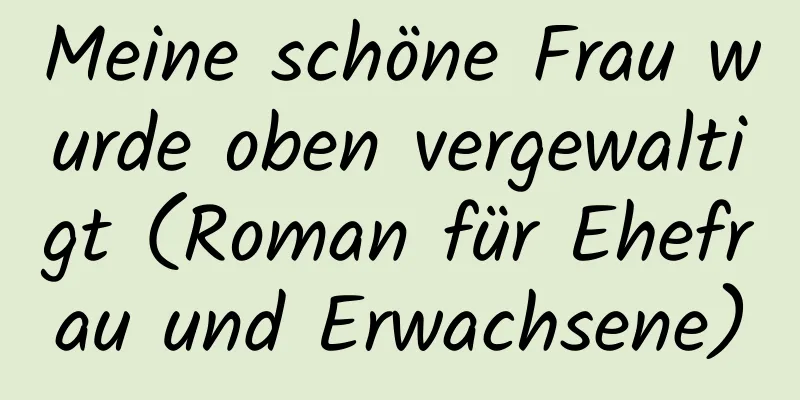 Meine schöne Frau wurde oben vergewaltigt (Roman für Ehefrau und Erwachsene)