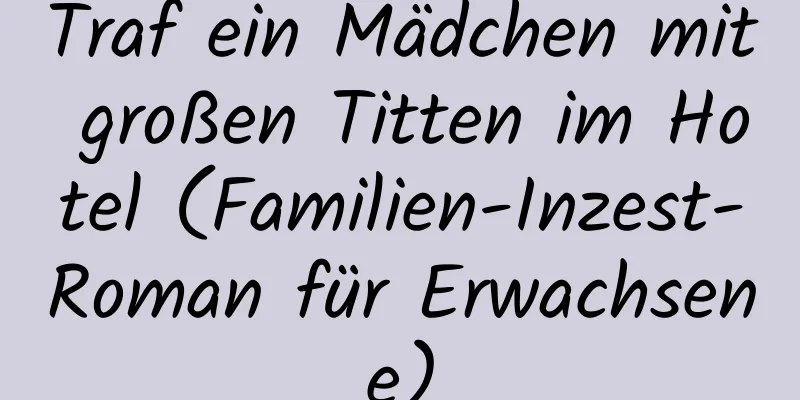 Traf ein Mädchen mit großen Titten im Hotel (Familien-Inzest-Roman für Erwachsene)