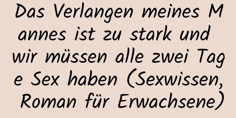 Das Verlangen meines Mannes ist zu stark und wir müssen alle zwei Tage Sex haben (Sexwissen, Roman für Erwachsene)