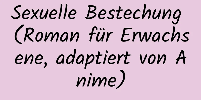 Sexuelle Bestechung (Roman für Erwachsene, adaptiert von Anime)