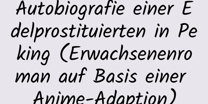 Autobiografie einer Edelprostituierten in Peking (Erwachsenenroman auf Basis einer Anime-Adaption)