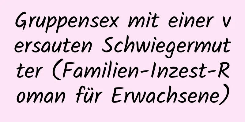 Gruppensex mit einer versauten Schwiegermutter (Familien-Inzest-Roman für Erwachsene)