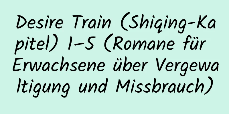 Desire Train (Shiqing-Kapitel) 1–5 (Romane für Erwachsene über Vergewaltigung und Missbrauch)