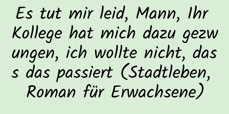 Es tut mir leid, Mann, Ihr Kollege hat mich dazu gezwungen, ich wollte nicht, dass das passiert (Stadtleben, Roman für Erwachsene)