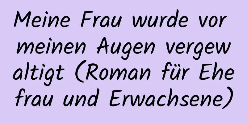 Meine Frau wurde vor meinen Augen vergewaltigt (Roman für Ehefrau und Erwachsene)