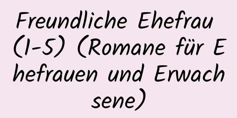 Freundliche Ehefrau (1-5) (Romane für Ehefrauen und Erwachsene)