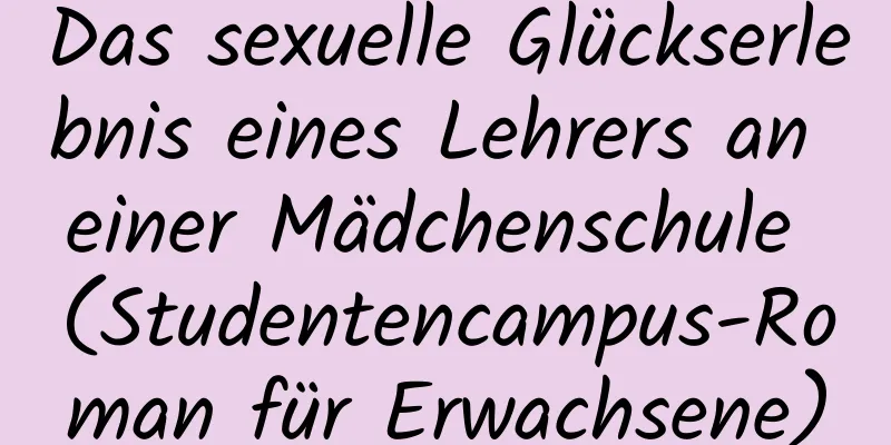 Das sexuelle Glückserlebnis eines Lehrers an einer Mädchenschule (Studentencampus-Roman für Erwachsene)