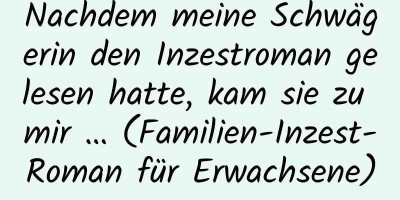 Nachdem meine Schwägerin den Inzestroman gelesen hatte, kam sie zu mir … (Familien-Inzest-Roman für Erwachsene)