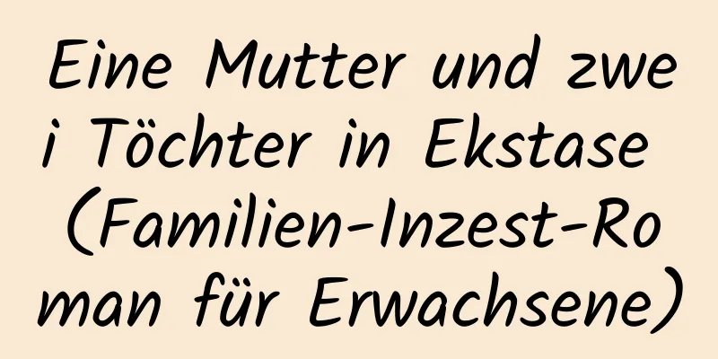 Eine Mutter und zwei Töchter in Ekstase (Familien-Inzest-Roman für Erwachsene)