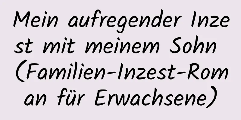 Mein aufregender Inzest mit meinem Sohn (Familien-Inzest-Roman für Erwachsene)