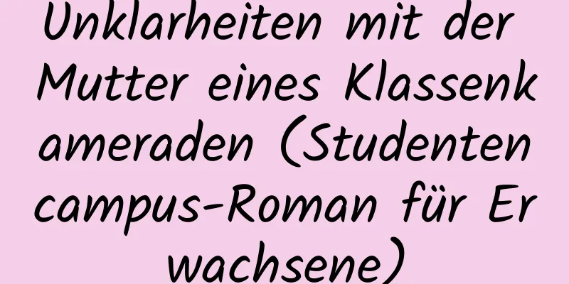 Unklarheiten mit der Mutter eines Klassenkameraden (Studentencampus-Roman für Erwachsene)