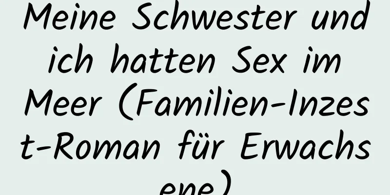 Meine Schwester und ich hatten Sex im Meer (Familien-Inzest-Roman für Erwachsene)