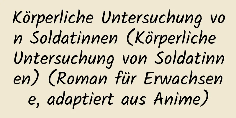 Körperliche Untersuchung von Soldatinnen (Körperliche Untersuchung von Soldatinnen) (Roman für Erwachsene, adaptiert aus Anime)