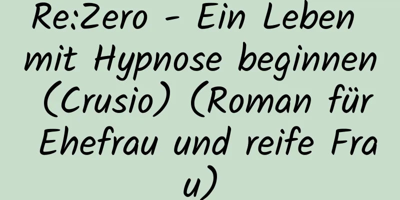 Re:Zero - Ein Leben mit Hypnose beginnen (Crusio) (Roman für Ehefrau und reife Frau)