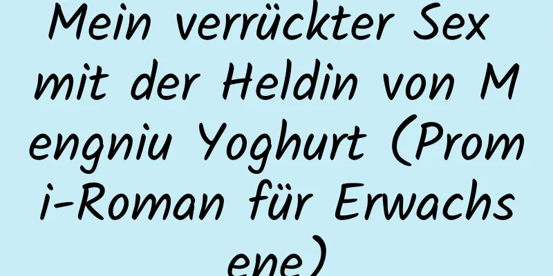 Mein verrückter Sex mit der Heldin von Mengniu Yoghurt (Promi-Roman für Erwachsene)