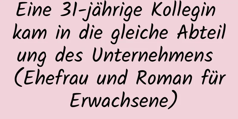 Eine 31-jährige Kollegin kam in die gleiche Abteilung des Unternehmens (Ehefrau und Roman für Erwachsene)