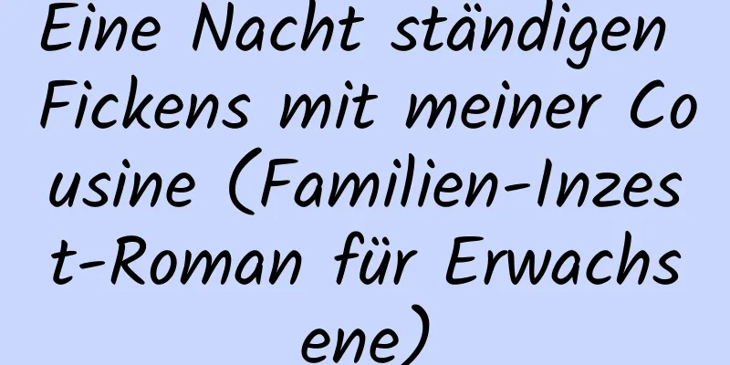 Eine Nacht ständigen Fickens mit meiner Cousine (Familien-Inzest-Roman für Erwachsene)