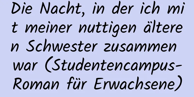 Die Nacht, in der ich mit meiner nuttigen älteren Schwester zusammen war (Studentencampus-Roman für Erwachsene)