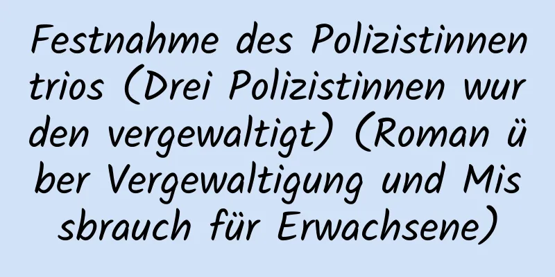 Festnahme des Polizistinnentrios (Drei Polizistinnen wurden vergewaltigt) (Roman über Vergewaltigung und Missbrauch für Erwachsene)