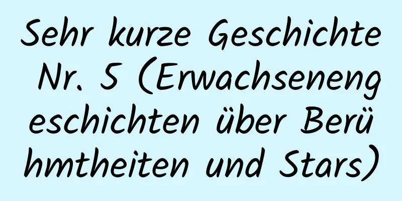 Sehr kurze Geschichte Nr. 5 (Erwachsenengeschichten über Berühmtheiten und Stars)