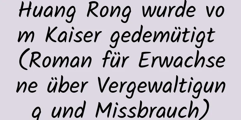 Huang Rong wurde vom Kaiser gedemütigt (Roman für Erwachsene über Vergewaltigung und Missbrauch)