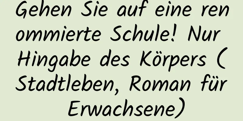 Gehen Sie auf eine renommierte Schule! Nur Hingabe des Körpers (Stadtleben, Roman für Erwachsene)