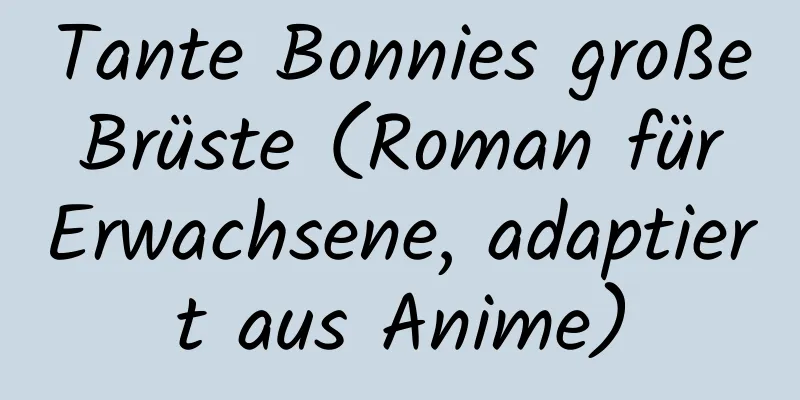 Tante Bonnies große Brüste (Roman für Erwachsene, adaptiert aus Anime)