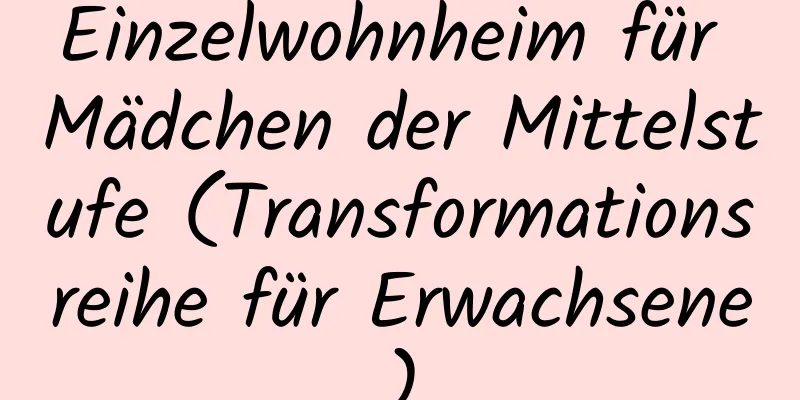 Einzelwohnheim für Mädchen der Mittelstufe (Transformationsreihe für Erwachsene)