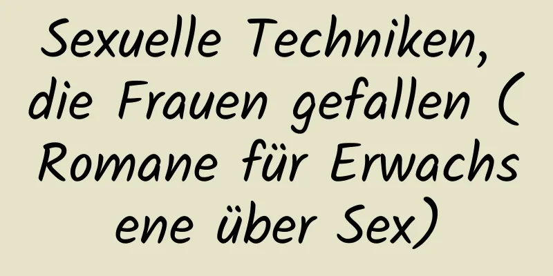 Sexuelle Techniken, die Frauen gefallen (Romane für Erwachsene über Sex)