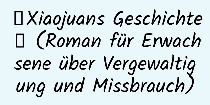 【Xiaojuans Geschichte】 (Roman für Erwachsene über Vergewaltigung und Missbrauch)