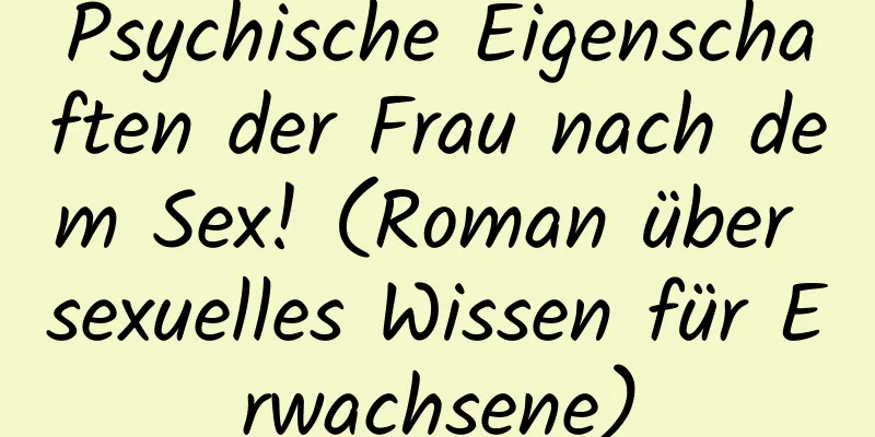 Psychische Eigenschaften der Frau nach dem Sex! (Roman über sexuelles Wissen für Erwachsene)