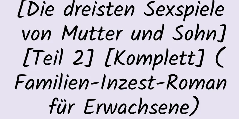 [Die dreisten Sexspiele von Mutter und Sohn] [Teil 2] [Komplett] (Familien-Inzest-Roman für Erwachsene)