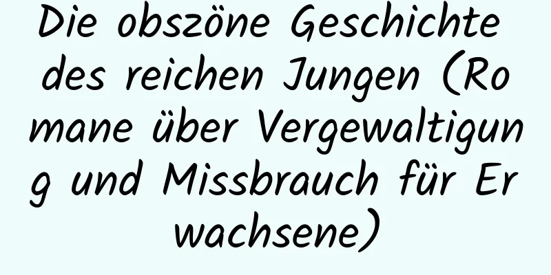 Die obszöne Geschichte des reichen Jungen (Romane über Vergewaltigung und Missbrauch für Erwachsene)