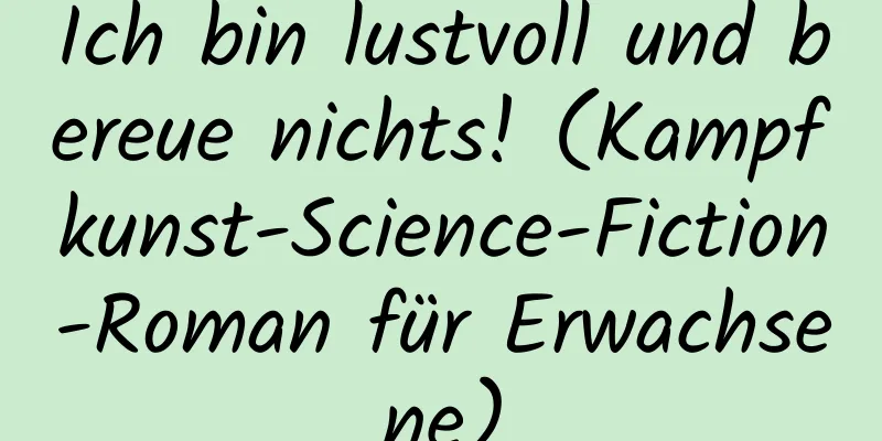 Ich bin lustvoll und bereue nichts! (Kampfkunst-Science-Fiction-Roman für Erwachsene)