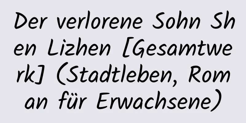 Der verlorene Sohn Shen Lizhen [Gesamtwerk] (Stadtleben, Roman für Erwachsene)