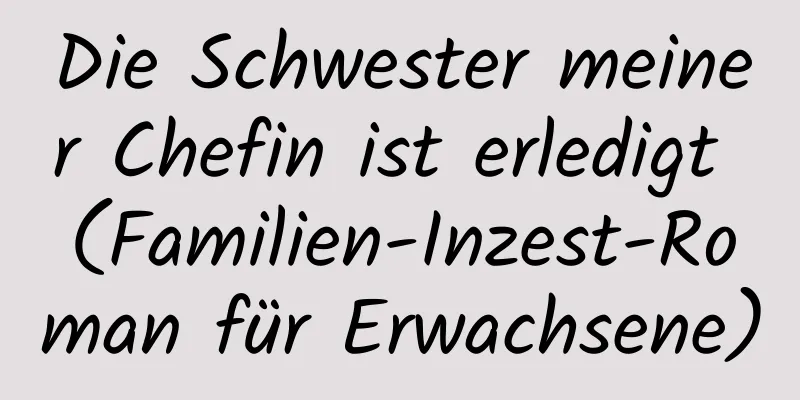 Die Schwester meiner Chefin ist erledigt (Familien-Inzest-Roman für Erwachsene)