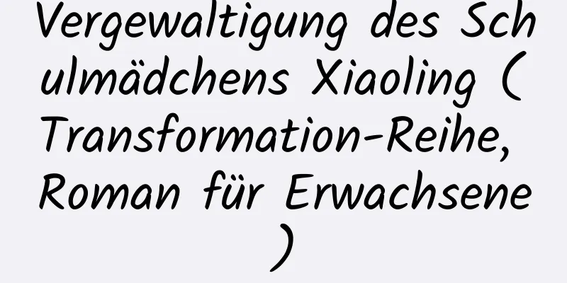 Vergewaltigung des Schulmädchens Xiaoling (Transformation-Reihe, Roman für Erwachsene)