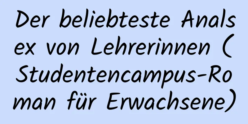 Der beliebteste Analsex von Lehrerinnen (Studentencampus-Roman für Erwachsene)