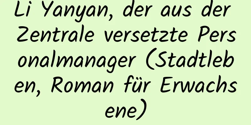 Li Yanyan, der aus der Zentrale versetzte Personalmanager (Stadtleben, Roman für Erwachsene)