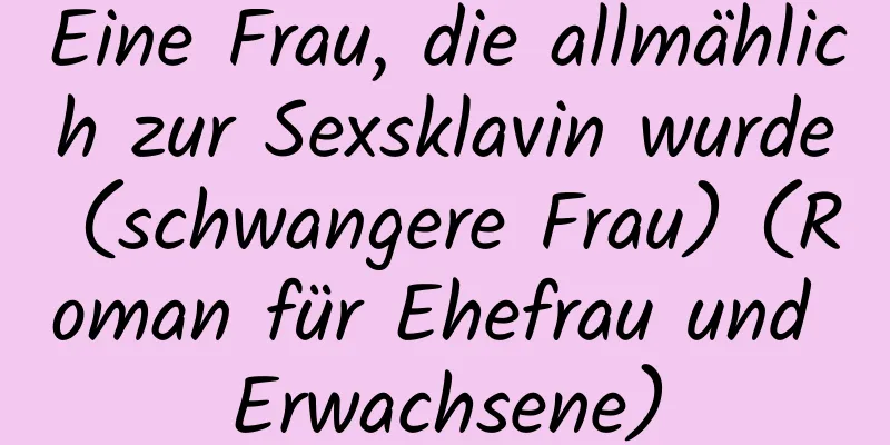 Eine Frau, die allmählich zur Sexsklavin wurde (schwangere Frau) (Roman für Ehefrau und Erwachsene)