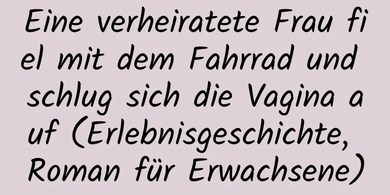 Eine verheiratete Frau fiel mit dem Fahrrad und schlug sich die Vagina auf (Erlebnisgeschichte, Roman für Erwachsene)