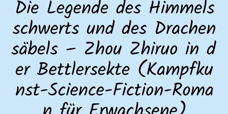 Die Legende des Himmelsschwerts und des Drachensäbels – Zhou Zhiruo in der Bettlersekte (Kampfkunst-Science-Fiction-Roman für Erwachsene)